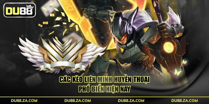 Các kèo Liên Minh Huyền Thoại phổ biến hiện nay