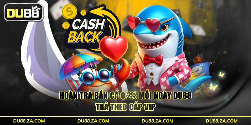 Hoàn trả bắn cá 0.2% mỗi ngày DU88 trả theo cấp VIP