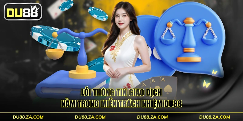 Lỗi thông tin giao dịch nằm trong miễn trách nhiệm DU88