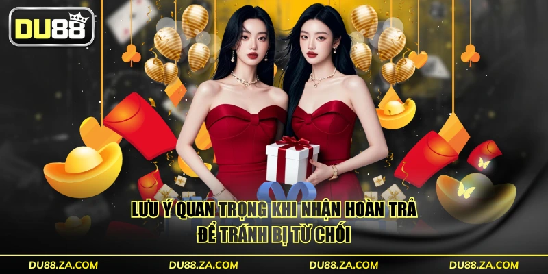 Thưởng Live Casino 0.2% Mỗi Ngày - Rút Ngay Không Cần Vòng 4 Lưu ý quan trọng khi nhận hoàn trả để tránh bị từ chối