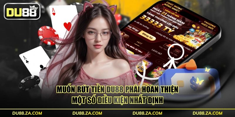 Rút Tiền DU88 An Toàn Với 3 Phương Thức Đơn Giản Nhất 2 Muốn rút tiền DU88 phải hoàn thiện một số điều kiện nhất định