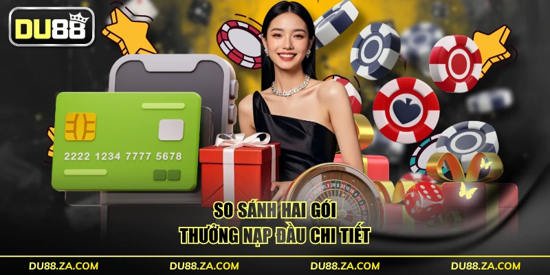 So sánh hai gói thưởng nạp đầu chi tiết