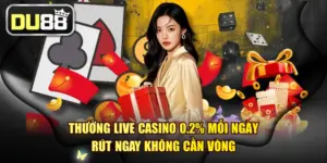 Thưởng Live Casino 0.2% Mỗi Ngày - Rút Ngay Không Cần Vòng