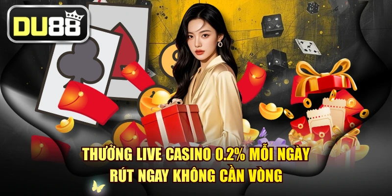 Thưởng Live Casino 0.2% Mỗi Ngày - Rút Ngay Không Cần Vòng 1 Thưởng Live Casino 0.2% Mỗi Ngày - Rút Ngay Không Cần Vòng