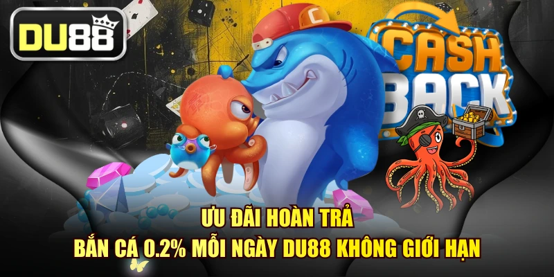 Ưu Đãi Hoàn Trả Bắn Cá 0.2% Mỗi Ngày DU88 Không Giới Hạn